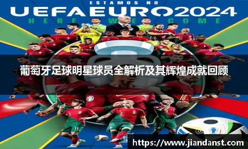 葡萄牙足球明星球员全解析及其辉煌成就回顾